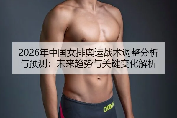 2026年中国女排奥运战术调整分析与预测：未来趋势与关键变化解析