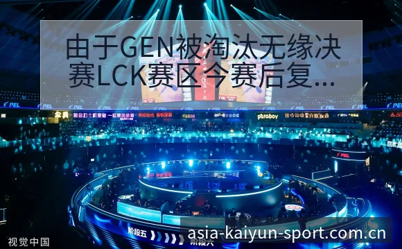 由于GEN被淘汰无缘决赛LCK赛区今赛后复盘与关键变化赛 - 开云体育